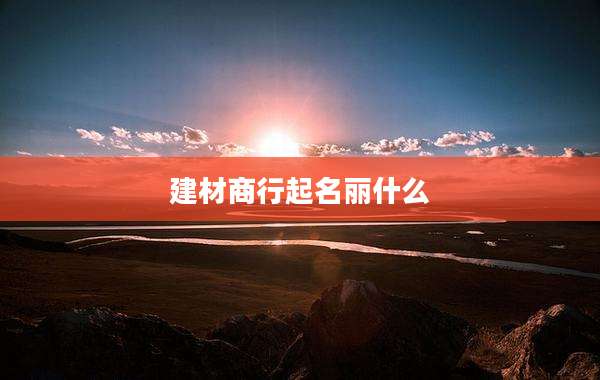 建材商行起名丽什么