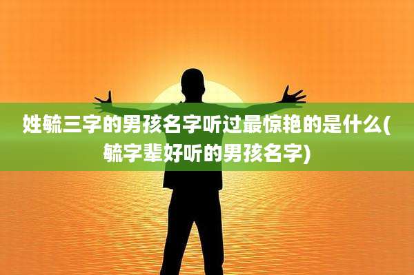 姓毓三字的男孩名字听过最惊艳的是什么(毓字辈好听的男孩名字)