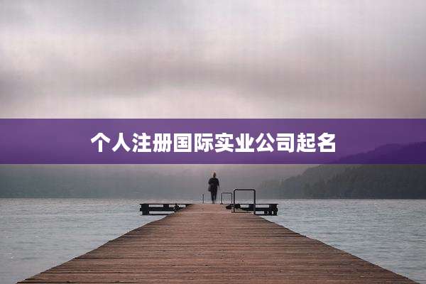 个人注册国际实业公司起名