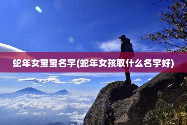 蛇年女宝宝名字(蛇年女孩取什么名字好)