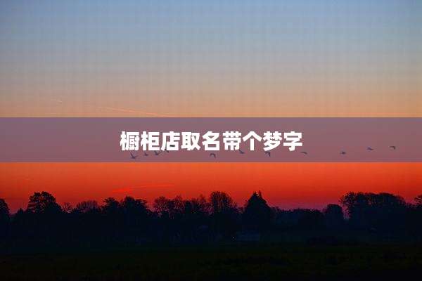 橱柜店取名带个梦字