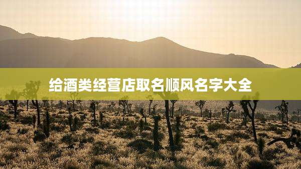 给酒类经营店取名顺风名字大全