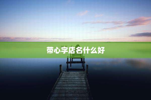 带心字店名什么好