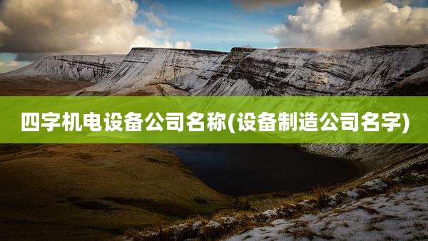 四字机电设备公司名称(设备制造公司名字)