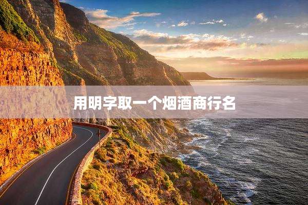 用明字取一个烟酒商行名