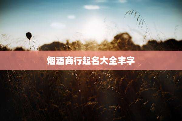 烟酒商行起名大全丰字