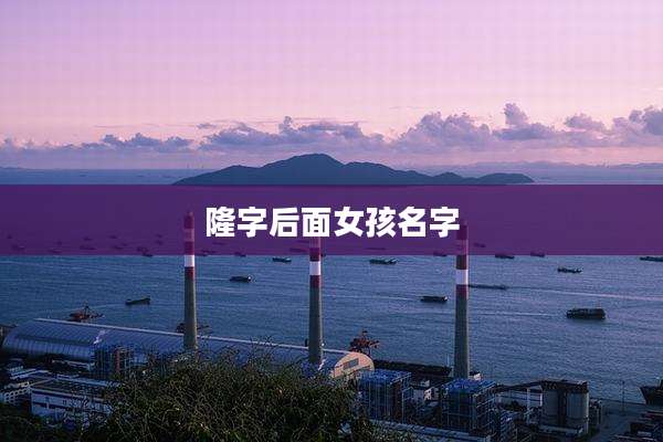 隆字后面女孩名字