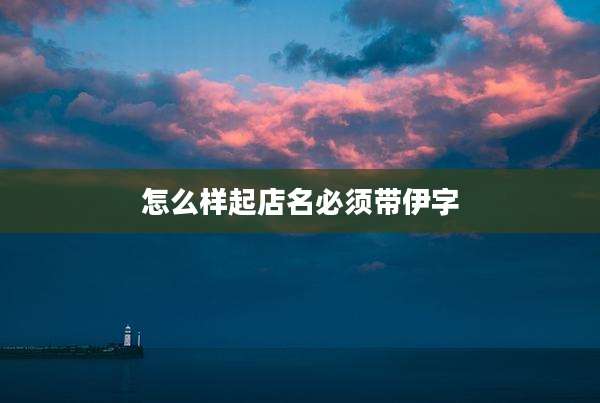 怎么样起店名必须带伊字