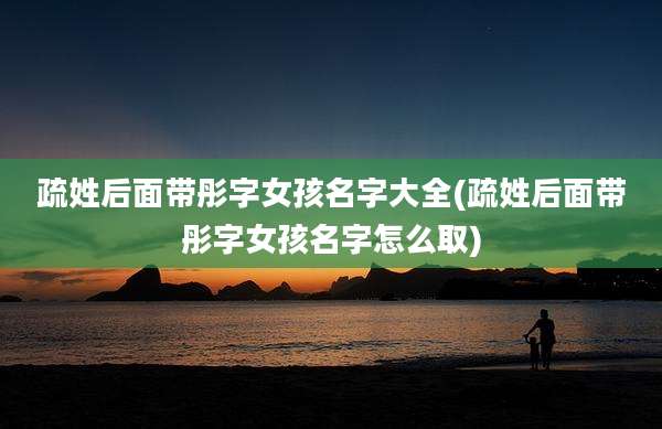 疏姓后面带彤字女孩名字大全(疏姓后面带彤字女孩名字怎么取)