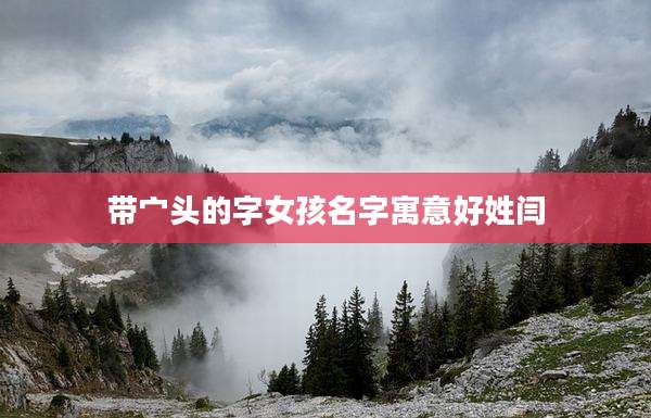 带宀头的字女孩名字寓意好姓闫