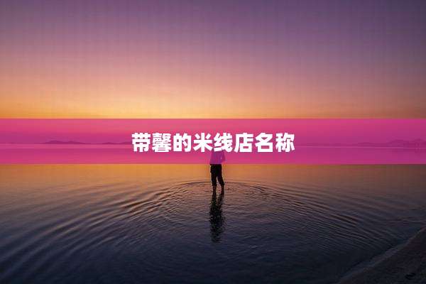 带馨的米线店名称