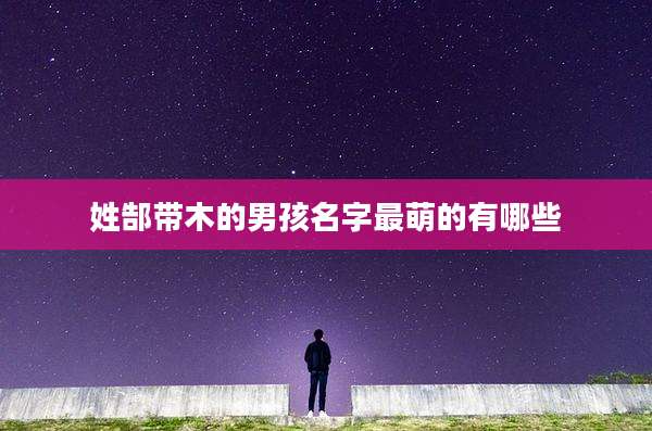 姓郜带木的男孩名字最萌的有哪些