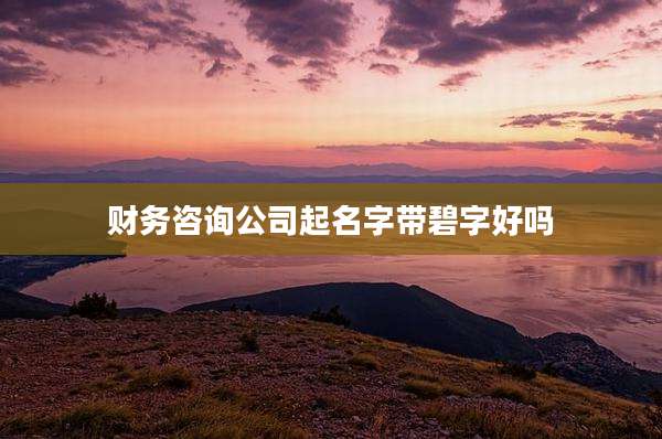 财务咨询公司起名字带碧字好吗