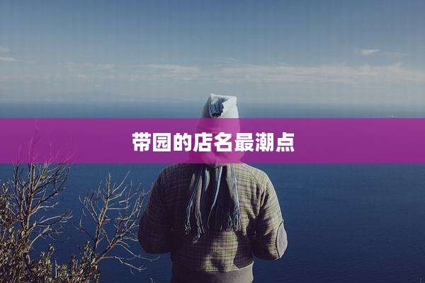 带园的店名最潮点