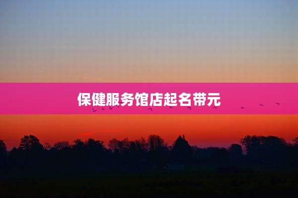 保健服务馆店起名带元