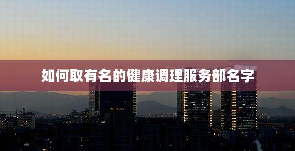 如何取有名的健康调理服务部名字