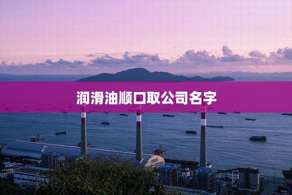 润滑油顺口取公司名字