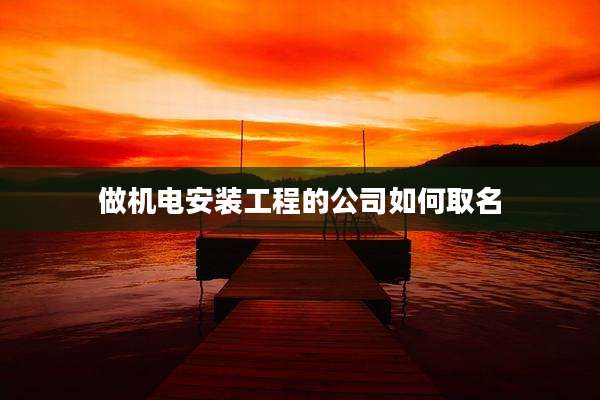 做机电安装工程的公司如何取名
