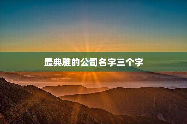 最典雅的公司名字三个字