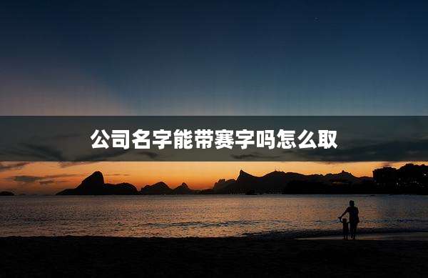 公司名字能带赛字吗怎么取