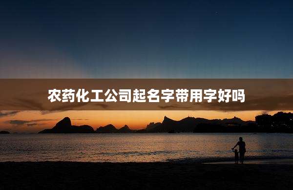 农药化工公司起名字带用字好吗