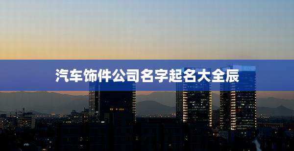 汽车饰件公司名字起名大全辰