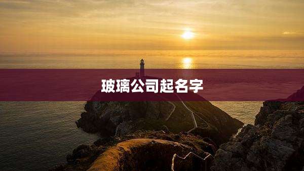 玻璃公司起名字
