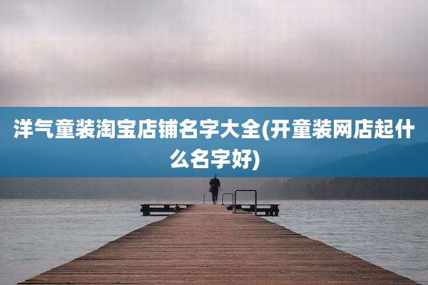 洋气童装淘宝店铺名字大全(开童装网店起什么名字好)