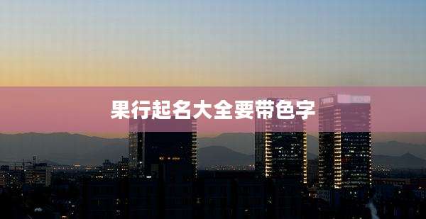果行起名大全要带色字