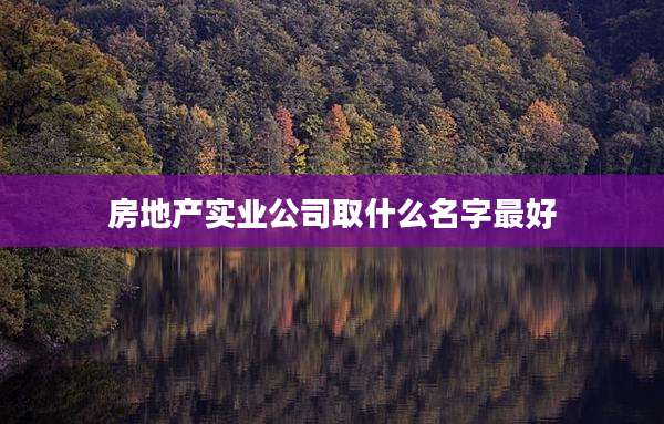 房地产实业公司取什么名字最好