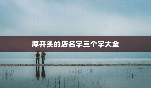 厚开头的店名字三个字大全