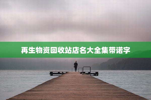 再生物资回收站店名大全集带诺字