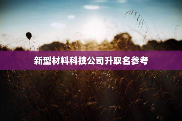 新型材料科技公司升取名参考