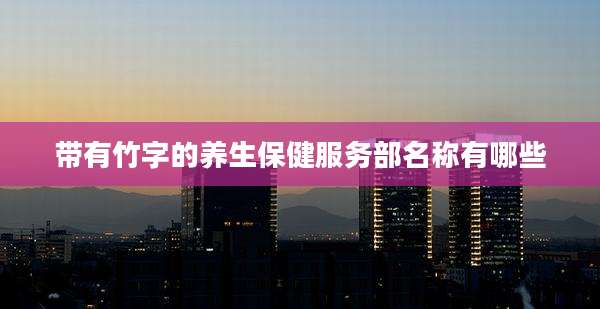 带有竹字的养生保健服务部名称有哪些