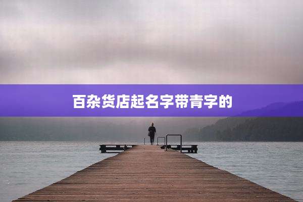 百杂货店起名字带青字的