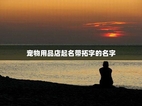 宠物用品店起名带拓字的名字
