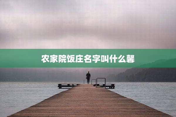 农家院饭庄名字叫什么馨