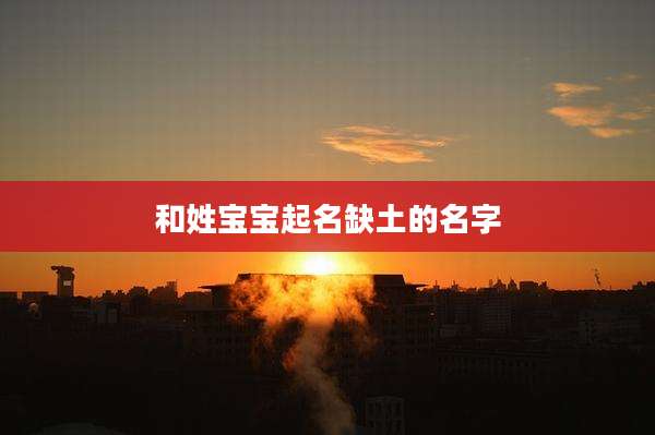 和姓宝宝起名缺土的名字