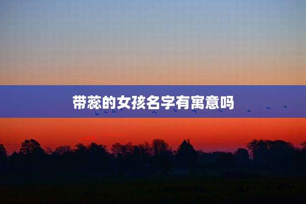 带蕊的女孩名字有寓意吗