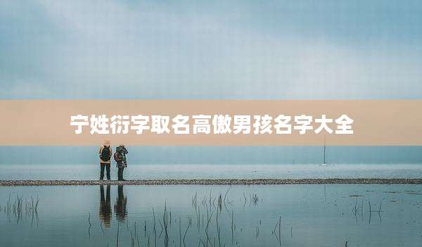 宁姓衍字取名高傲男孩名字大全