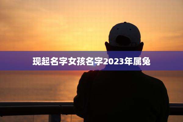 现起名字女孩名字2023年属兔