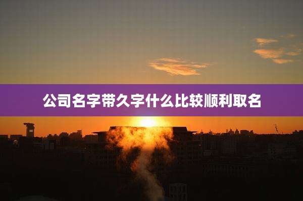 公司名字带久字什么比较顺利取名