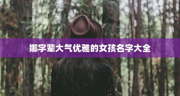 娜字辈大气优雅的女孩名字大全