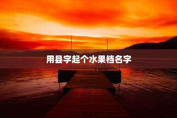 用县字起个水果档名字
