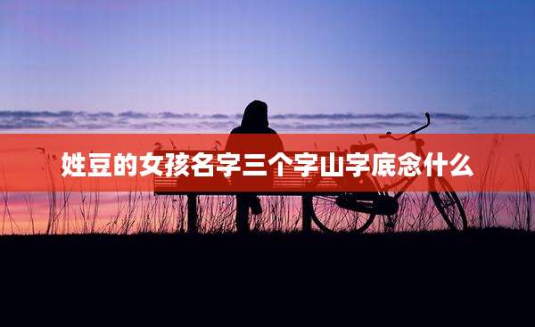 姓豆的女孩名字三个字山字底念什么