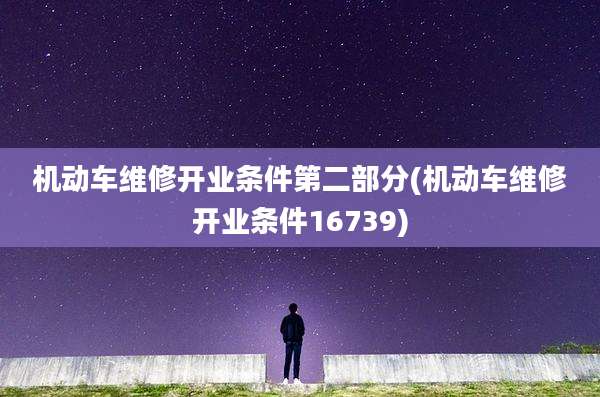 机动车维修开业条件第二部分(机动车维修开业条件16739)