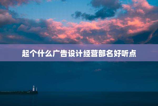 起个什么广告设计经营部名好听点