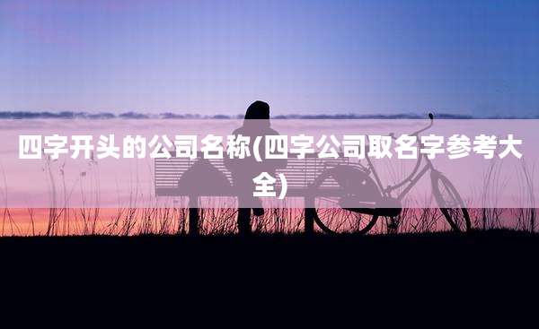 四字开头的公司名称(四字公司取名字参考大全)