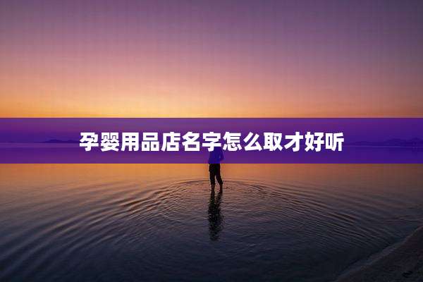 孕婴用品店名字怎么取才好听