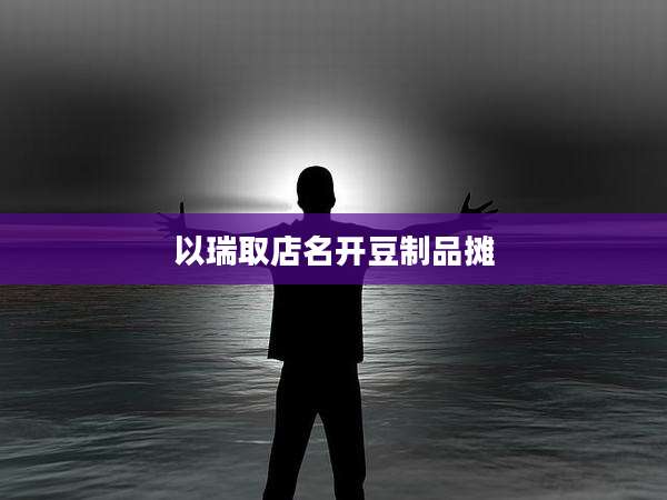 以瑞取店名开豆制品摊
